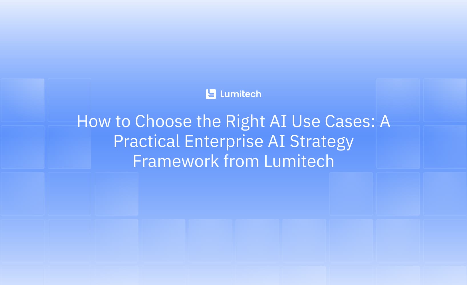 Featured image for blog post: How to Choose the Right AI Use Cases: A Practical Enterprise AI Strategy Framework from Lumitech